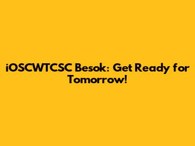 iOSCWTCSC Besok: Get Ready for Tomorrow!