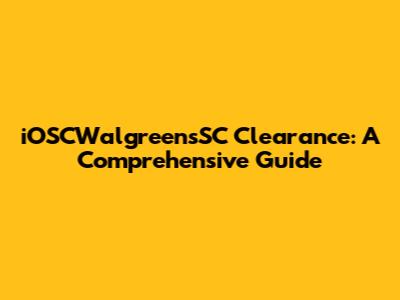 iOSCWalgreensSC Clearance: A Comprehensive Guide