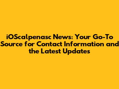 iOScalpenasc News: Your Go-To Source for Contact Information and the Latest Updates