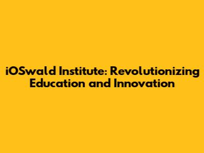 iOSwald Institute: Revolutionizing Education and Innovation