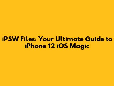 iPSW Files: Your Ultimate Guide to iPhone 12 iOS Magic