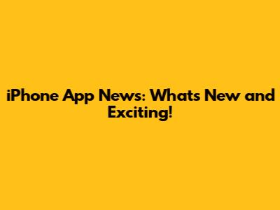 iPhone App News: What's New and Exciting!