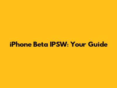 iPhone Beta IPSW: Your Guide