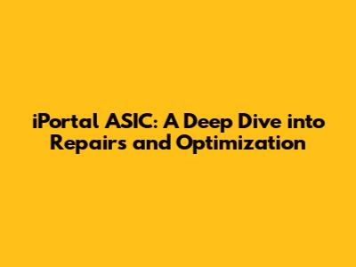iPortal ASIC: A Deep Dive into Repairs and Optimization