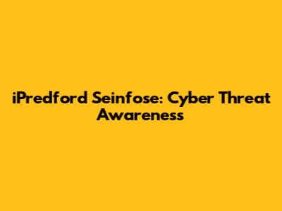 iPredford Seinfose: Cyber Threat Awareness