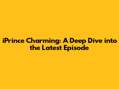 iPrince Charming: A Deep Dive into the Latest Episode