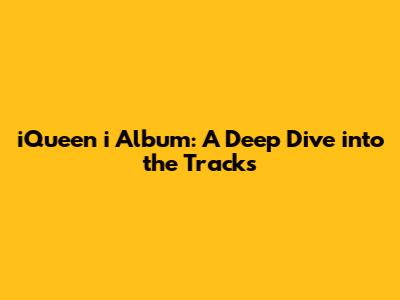 iQueen i Album: A Deep Dive into the Tracks