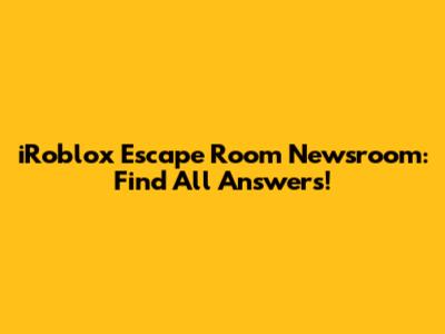 iRoblox Escape Room Newsroom: Find All Answers!