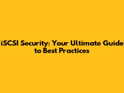 iSCSI Security: Your Ultimate Guide to Best Practices