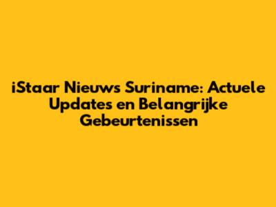 iStaar Nieuws Suriname: Actuele Updates en Belangrijke Gebeurtenissen