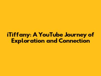 iTiffany: A YouTube Journey of Exploration and Connection