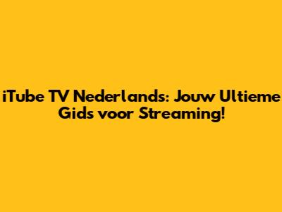 iTube TV Nederlands: Jouw Ultieme Gids voor Streaming!
