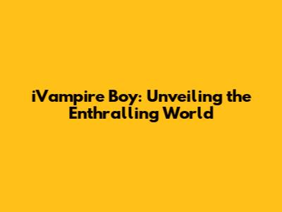 iVampire Boy: Unveiling the Enthralling World