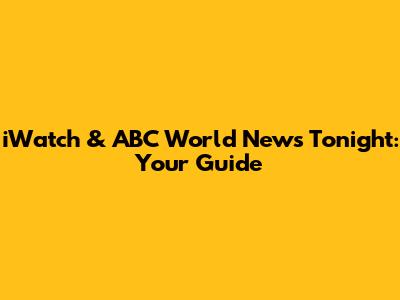 iWatch & ABC World News Tonight: Your Guide