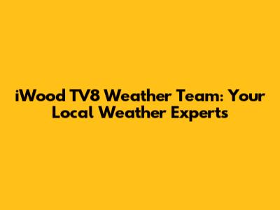 iWood TV8 Weather Team: Your Local Weather Experts