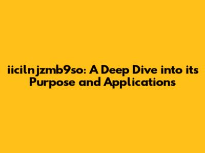 iicilnjzmb9so: A Deep Dive into its Purpose and Applications