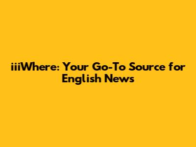 iiiWhere: Your Go-To Source for English News