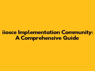 iiosce Implementation Community: A Comprehensive Guide