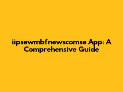 iipsewmbfnewscomse App: A Comprehensive Guide