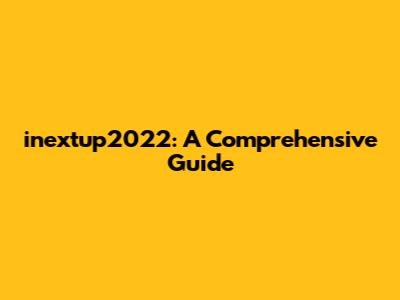 inextup2022: A Comprehensive Guide