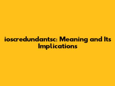 ioscredundantsc: Meaning and Its Implications