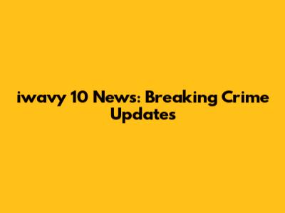 iwavy 10 News: Breaking Crime Updates