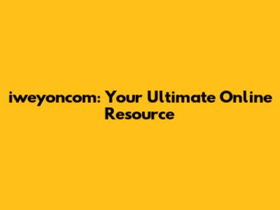 iweyoncom: Your Ultimate Online Resource