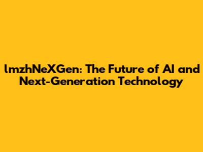 lmzhNeXGen: The Future of AI and Next-Generation Technology