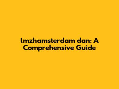 lmzhamsterdam dan: A Comprehensive Guide