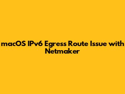 macOS IPv6 Egress Route Issue with Netmaker