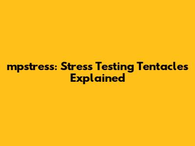 mpstress: Stress Testing Tentacles Explained