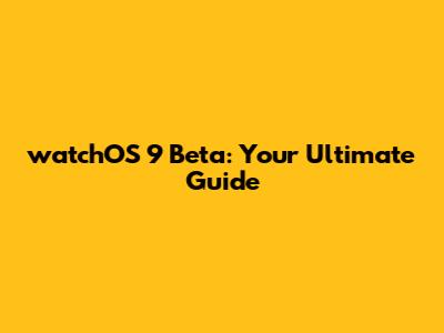 watchOS 9 Beta: Your Ultimate Guide
