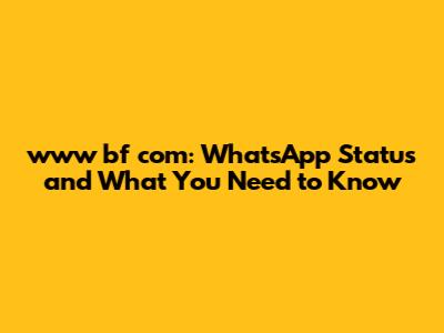 www bf com: WhatsApp Status and What You Need to Know
