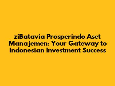 ziBatavia Prosperindo Aset Manajemen: Your Gateway to Indonesian Investment Success